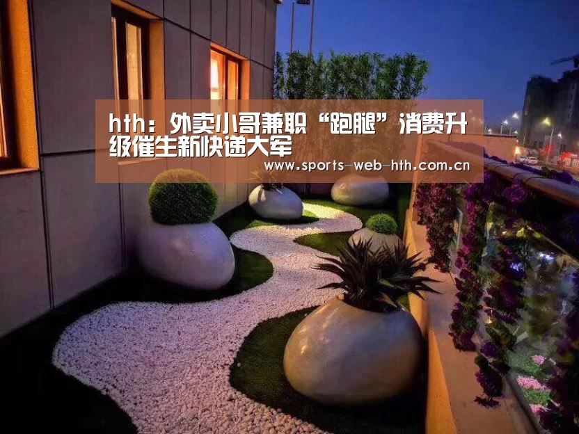 hth:外卖小哥兼职“跑腿”消费升级催生新快递大军(图3) hth平台