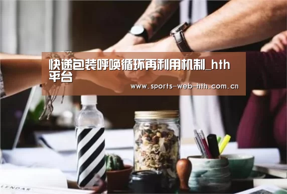 快递包装呼唤循环再利用机制_hth平台(图2)