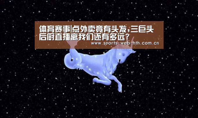 体育赛事|点外卖竟有头发,三巨头后厨直播离我们还有多远?(图1) 体育赛事|点外卖竟有头发,三巨头后厨直播离我们还有多远?(图1)