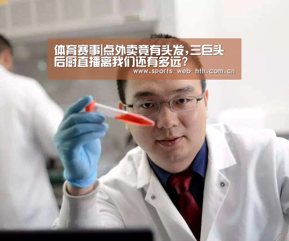 体育赛事|点外卖竟有头发,三巨头后厨直播离我们还有多远?(图4) hth平台