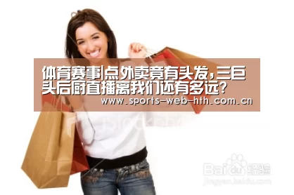 体育赛事|点外卖竟有头发,三巨头后厨直播离我们还有多远?(图3) 华体会官网