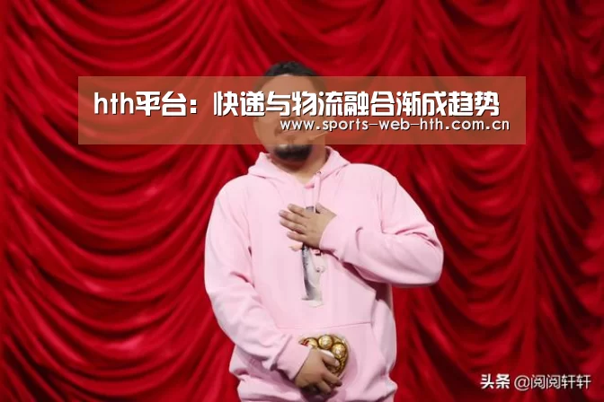 hth平台：快递与物流融合渐成趋势(图2)