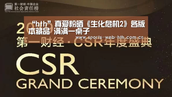 “hth”真爱粉晒《生化危机2》各版本藏品 满满一桌子(图3) 华体会官网