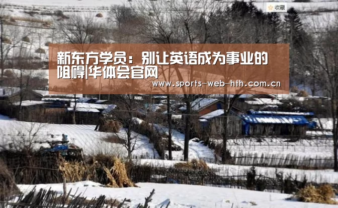 新东方学员:别让英语成为事业的阻碍|华体会官网(图1) 体育赛事