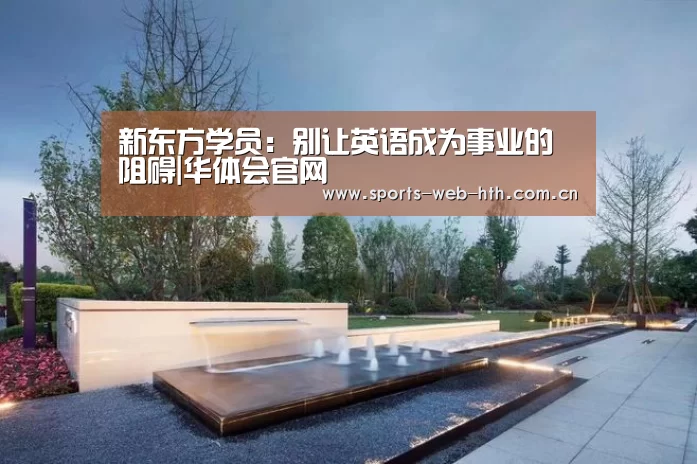 新东方学员:别让英语成为事业的阻碍|华体会官网(图4) 体育赛事