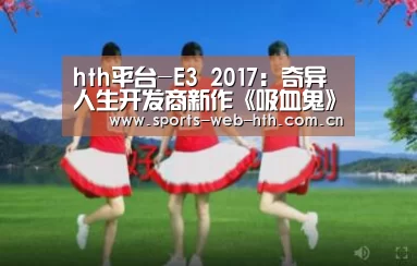 hth平台-E3 2017:奇异人生开发商新作《吸血鬼》10分钟演示(图1) 体育赛事