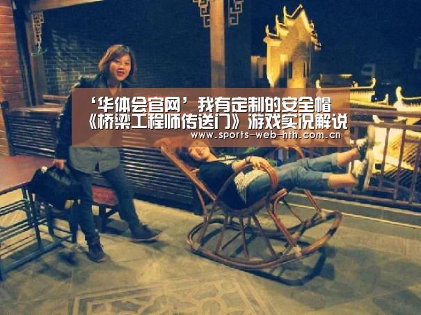 ‘华体会官网’我有定制的安全帽 《桥梁工程师传送门》游戏实况解说(图3) 体育赛事